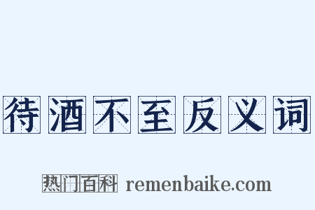 待酒不至反义词是什么意思的图片